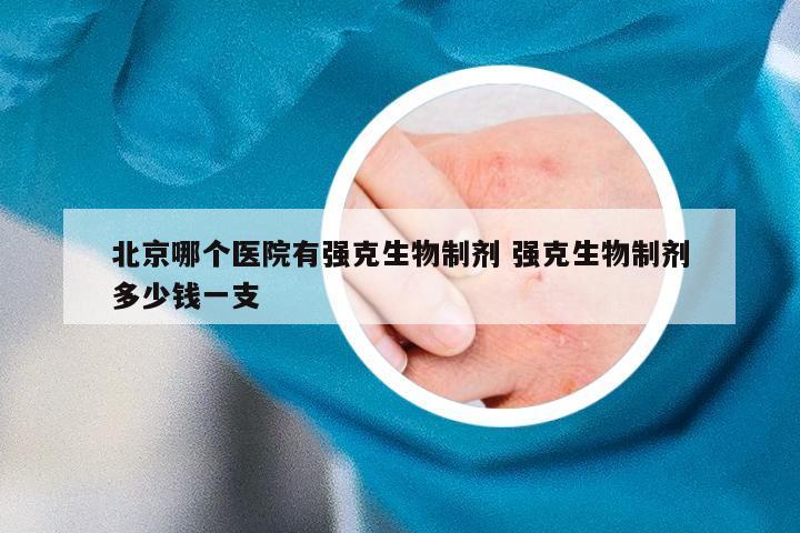 北京哪个医院有强克生物制剂 强克生物制剂多少钱一支