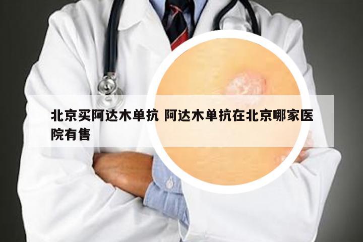 北京买阿达木单抗 阿达木单抗在北京哪家医院有售