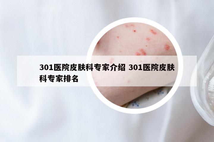 301医院皮肤科专家介绍 301医院皮肤科专家排名