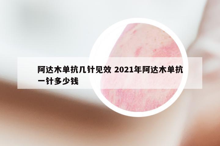 阿达木单抗几针见效 2021年阿达木单抗一针多少钱