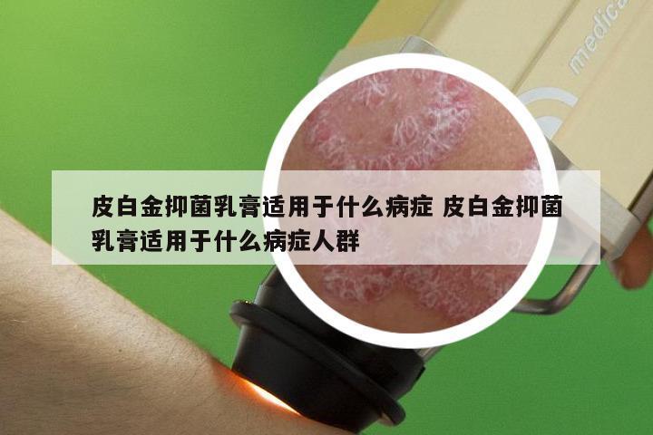 皮白金抑菌乳膏适用于什么病症 皮白金抑菌乳膏适用于什么病症人群