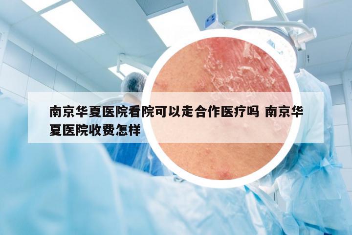 南京华夏医院看院可以走合作医疗吗 南京华夏医院收费怎样