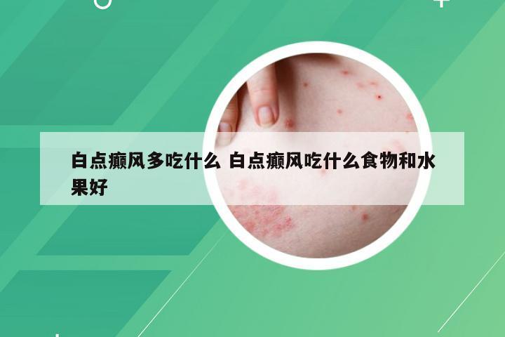 白点癫风多吃什么 白点癫风吃什么食物和水果好