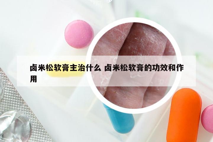 卤米松软膏主治什么 卤米松软膏的功效和作用