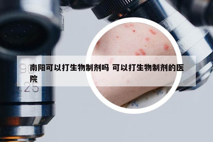 南阳可以打生物制剂吗 可以打生物制剂的医院