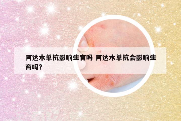 阿达木单抗影响生育吗 阿达木单抗会影响生育吗?