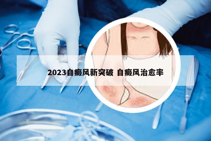 2023自癜风新突破 自癜风治愈率