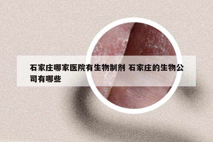 石家庄哪家医院有生物制剂 石家庄的生物公司有哪些