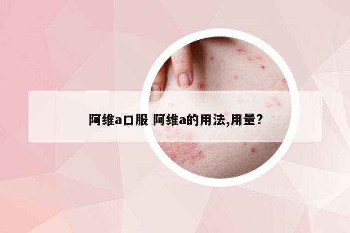 阿维a口服 阿维a的用法,用量?