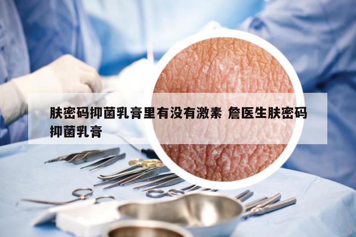 肤密码抑菌乳膏里有没有激素 詹医生肤密码抑菌乳膏