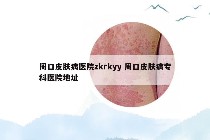 周口皮肤病医院zkrkyy 周口皮肤病专科医院地址