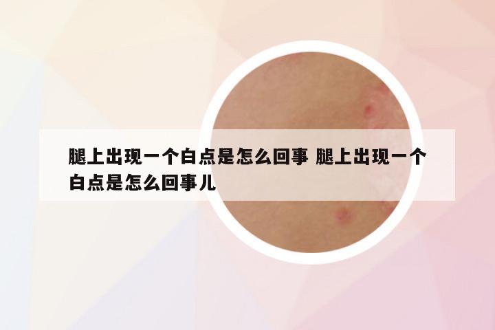 腿上出现一个白点是怎么回事 腿上出现一个白点是怎么回事儿