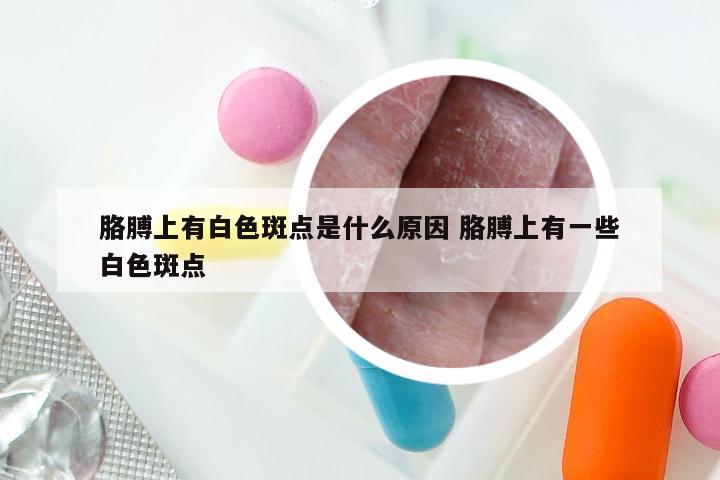 胳膊上有白色斑点是什么原因 胳膊上有一些白色斑点