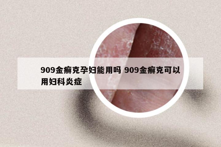 909金癣克孕妇能用吗 909金癣克可以用妇科炎症