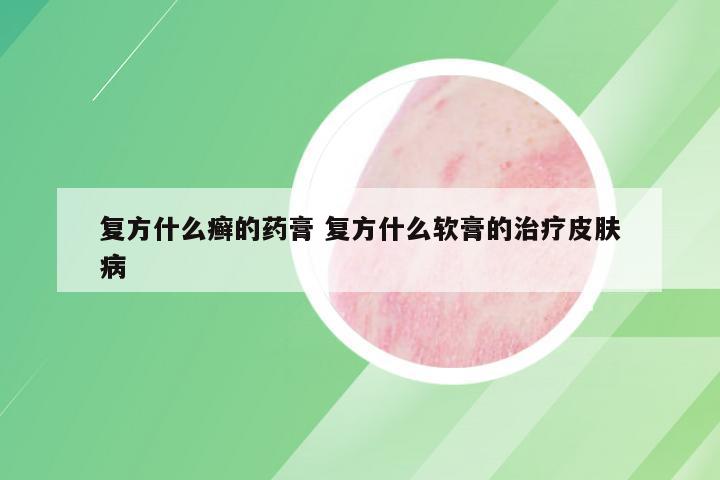 复方什么癣的药膏 复方什么软膏的治疗皮肤病