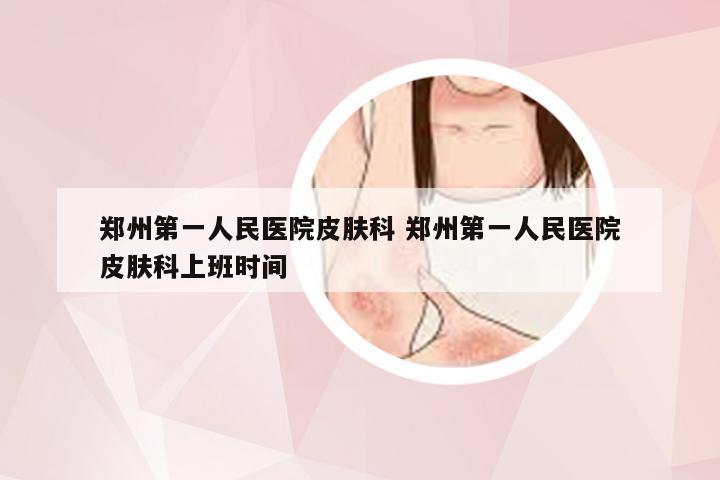 郑州第一人民医院皮肤科 郑州第一人民医院皮肤科上班时间