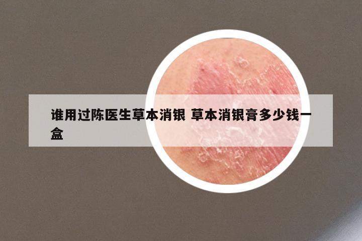 谁用过陈医生草本消银 草本消银膏多少钱一盒