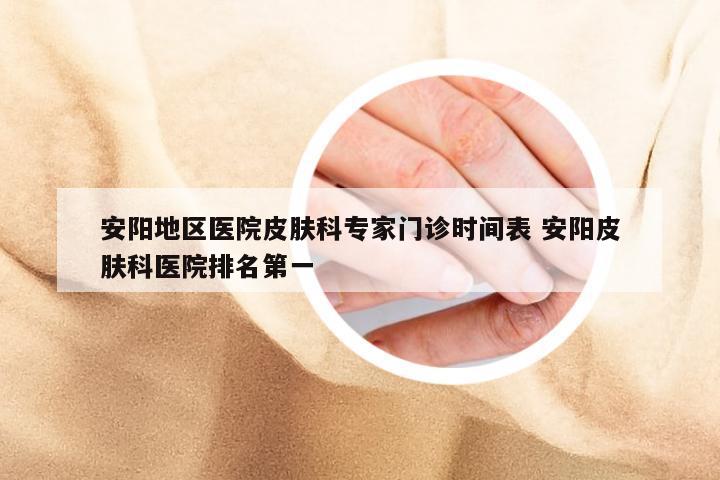 安阳地区医院皮肤科专家门诊时间表 安阳皮肤科医院排名第一