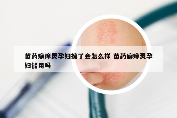 苗药癣痒灵孕妇擦了会怎么样 苗药癣痒灵孕妇能用吗