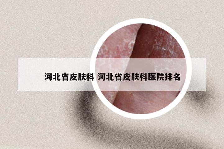 河北省皮肤科 河北省皮肤科医院排名