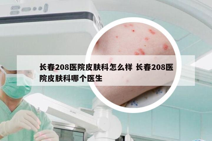 长春208医院皮肤科怎么样 长春208医院皮肤科哪个医生