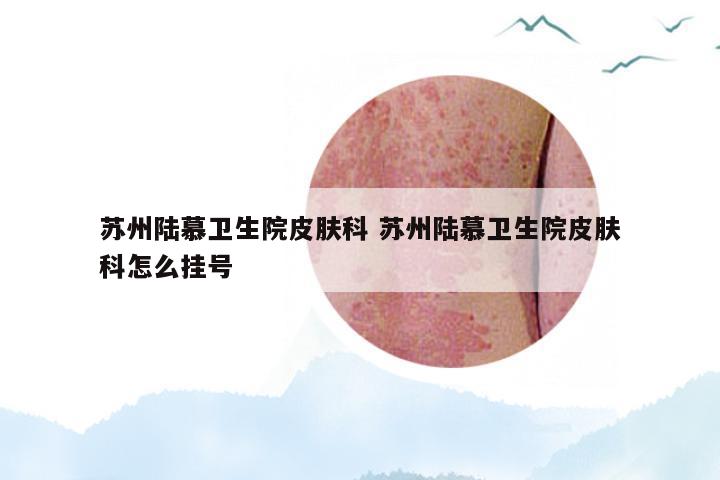 苏州陆慕卫生院皮肤科 苏州陆慕卫生院皮肤科怎么挂号