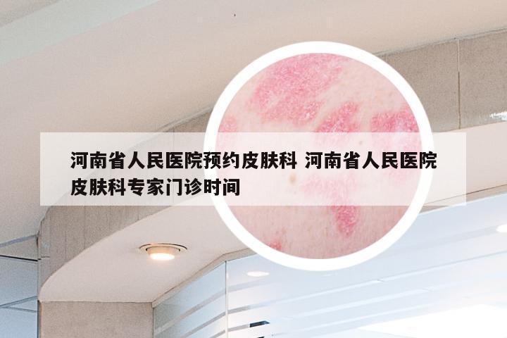 河南省人民医院预约皮肤科 河南省人民医院皮肤科专家门诊时间