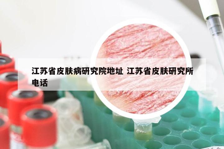 江苏省皮肤病研究院地址 江苏省皮肤研究所电话