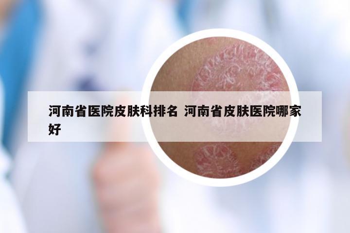 河南省医院皮肤科排名 河南省皮肤医院哪家好