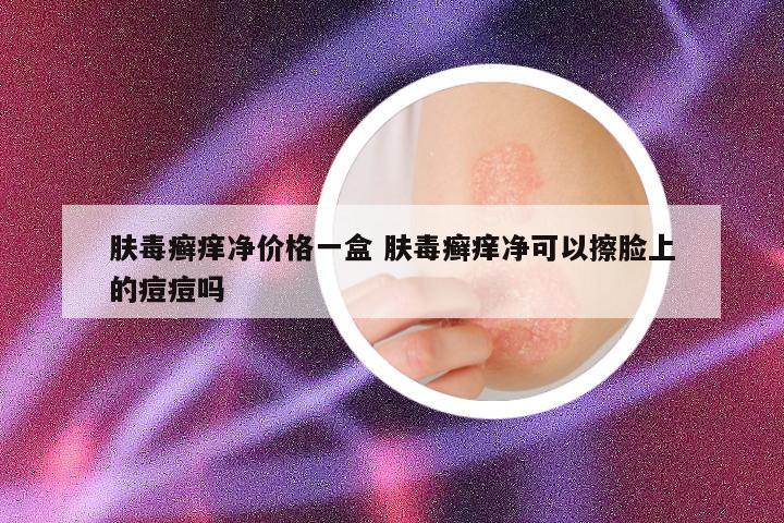 肤毒癣痒净价格一盒 肤毒癣痒净可以擦脸上的痘痘吗