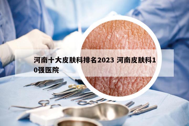 河南十大皮肤科排名2023 河南皮肤科10强医院