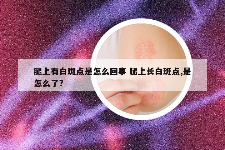 腿上有白斑点是怎么回事 腿上长白斑点,是怎么了?