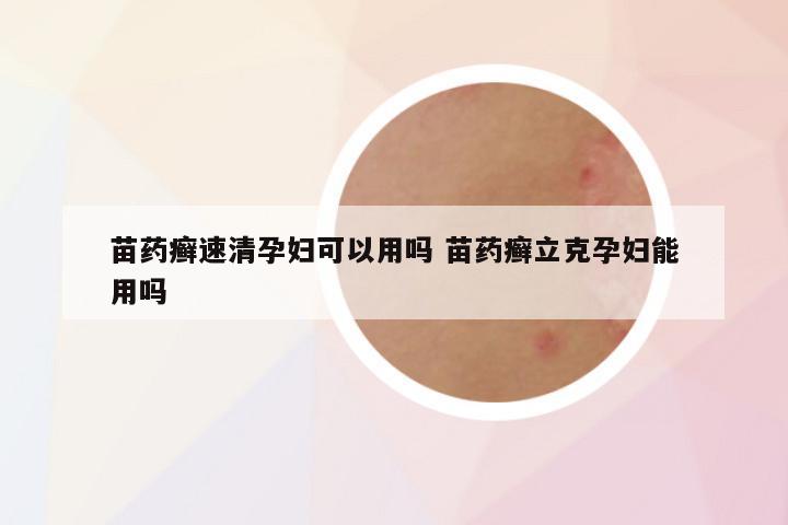 苗药癣速清孕妇可以用吗 苗药癣立克孕妇能用吗