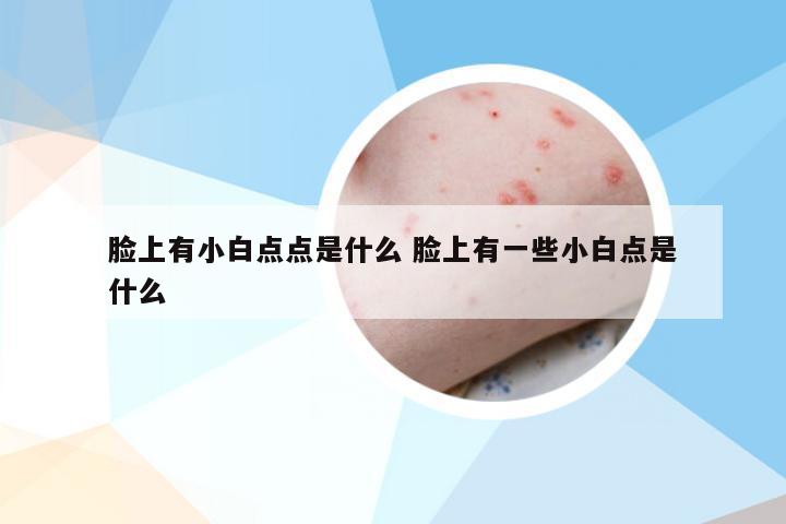 脸上有小白点点是什么 脸上有一些小白点是什么