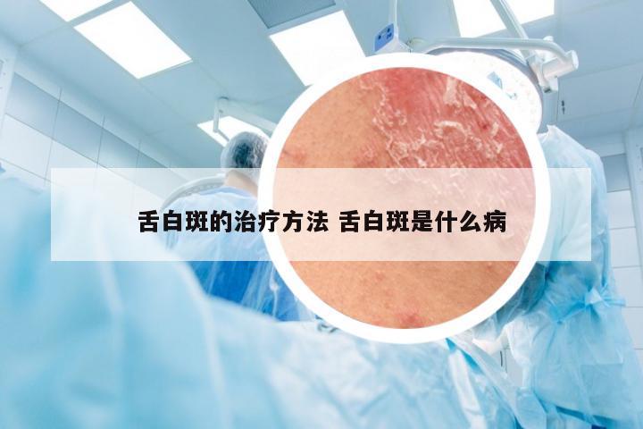 舌白斑的治疗方法 舌白斑是什么病