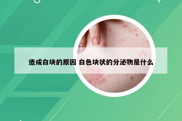 造成白块的原因 白色块状的分泌物是什么