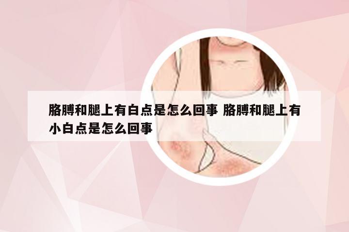 胳膊和腿上有白点是怎么回事 胳膊和腿上有小白点是怎么回事