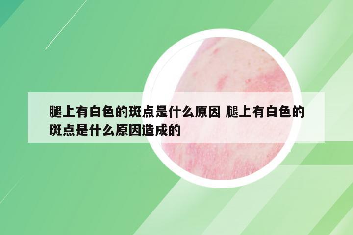 腿上有白色的斑点是什么原因 腿上有白色的斑点是什么原因造成的