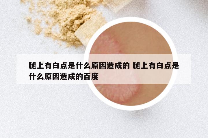 腿上有白点是什么原因造成的 腿上有白点是什么原因造成的百度