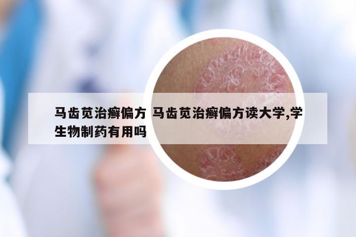 马齿苋治癣偏方 马齿苋治癣偏方读大学,学生物制药有用吗