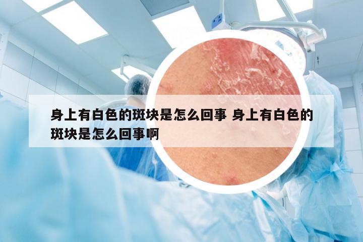 身上有白色的斑块是怎么回事 身上有白色的斑块是怎么回事啊