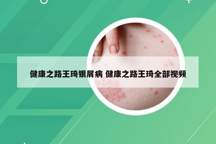 健康之路王琦银屑病 健康之路王琦全部视频