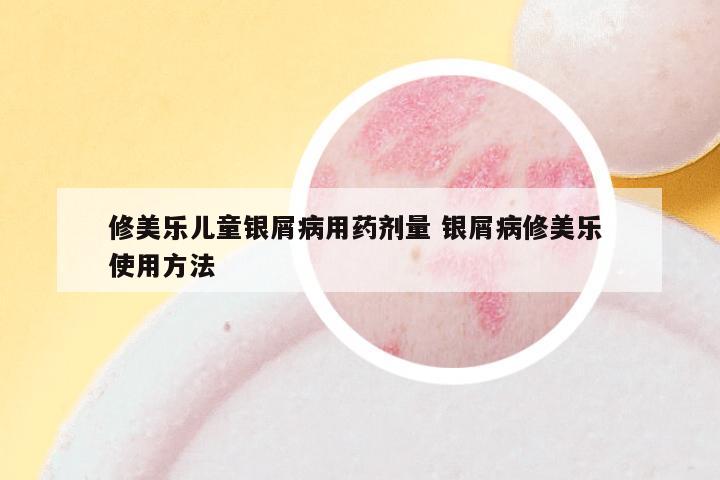 修美乐儿童银屑病用药剂量 银屑病修美乐 使用方法